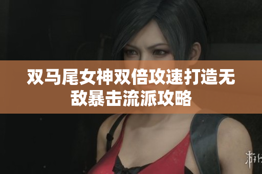 双马尾女神双倍攻速打造无敌暴击流派攻略