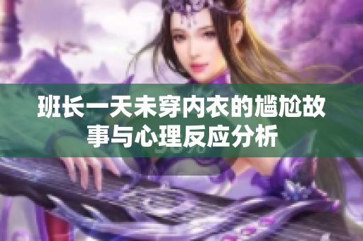 班长一天未穿内衣的尴尬故事与心理反应分析