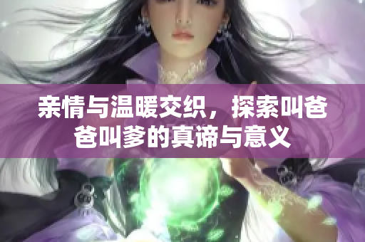 亲情与温暖交织，探索叫爸爸叫爹的真谛与意义