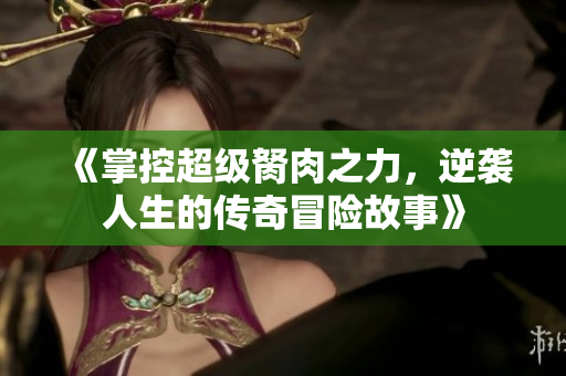 《掌控超级胬肉之力，逆袭人生的传奇冒险故事》