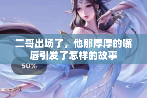 二哥出场了，他那厚厚的嘴唇引发了怎样的故事