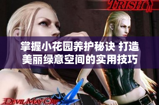 掌握小花园养护秘诀 打造美丽绿意空间的实用技巧