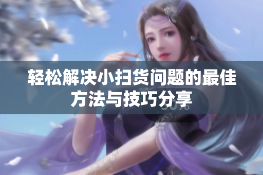 轻松解决小扫货问题的最佳方法与技巧分享