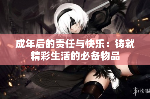 成年后的责任与快乐：铸就精彩生活的必备物品