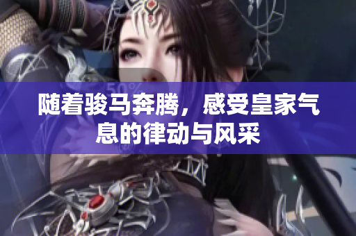 随着骏马奔腾，感受皇家气息的律动与风采