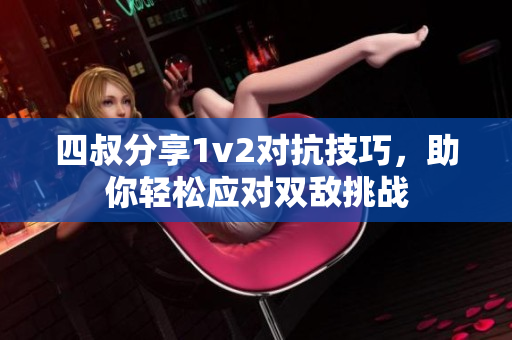 四叔分享1v2对抗技巧，助你轻松应对双敌挑战