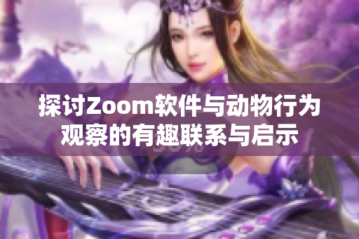 探讨Zoom软件与动物行为观察的有趣联系与启示