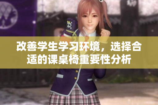 改善学生学习环境，选择合适的课桌椅重要性分析