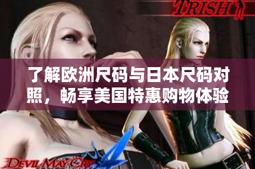 了解欧洲尺码与日本尺码对照，畅享美国特惠购物体验