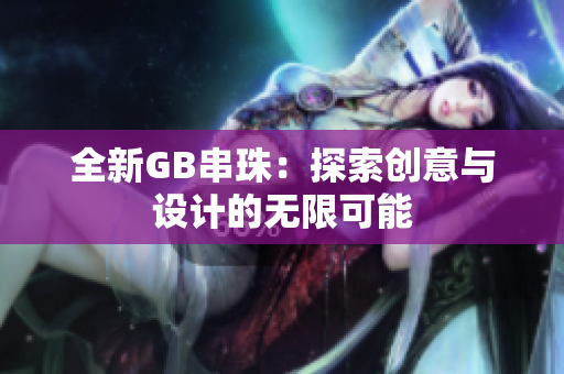 全新GB串珠：探索创意与设计的无限可能