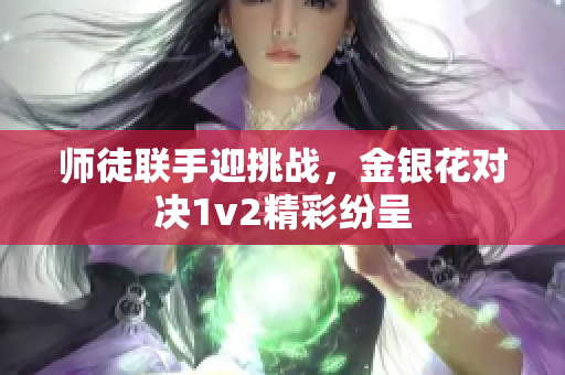 师徒联手迎挑战，金银花对决1v2精彩纷呈