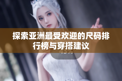 探索亚洲最受欢迎的尺码排行榜与穿搭建议