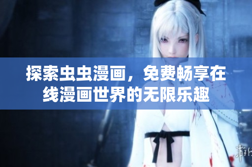 探索虫虫漫画，免费畅享在线漫画世界的无限乐趣
