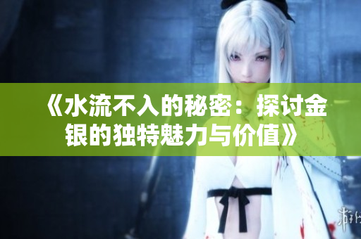 《水流不入的秘密：探讨金银的独特魅力与价值》