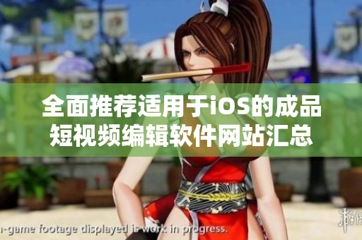 全面推荐适用于iOS的成品短视频编辑软件网站汇总