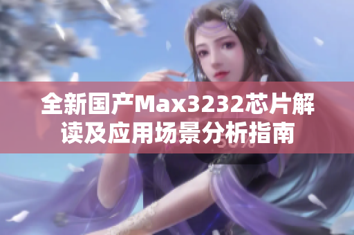 全新国产Max3232芯片解读及应用场景分析指南