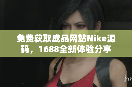 免费获取成品网站Nike源码，1688全新体验分享