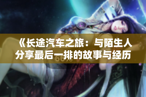 《长途汽车之旅：与陌生人分享最后一排的故事与经历》