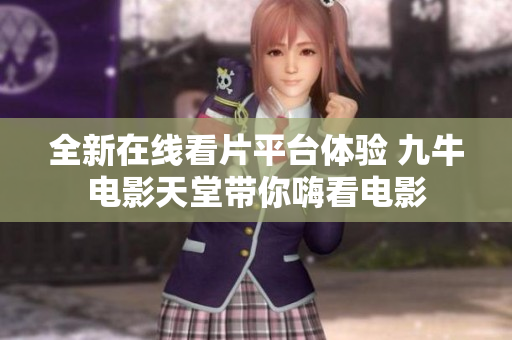 全新在线看片平台体验 九牛电影天堂带你嗨看电影