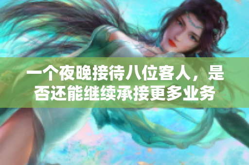 一个夜晚接待八位客人，是否还能继续承接更多业务