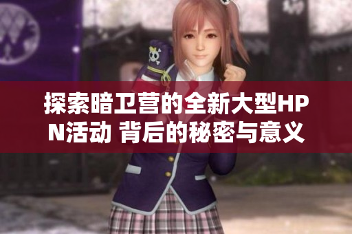 探索暗卫营的全新大型HPN活动 背后的秘密与意义