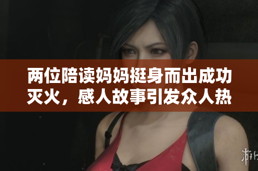 两位陪读妈妈挺身而出成功灭火，感人故事引发众人热议