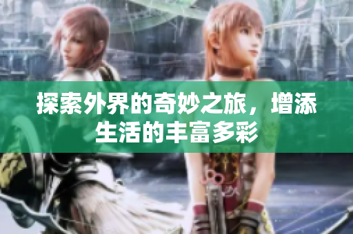 探索外界的奇妙之旅，增添生活的丰富多彩