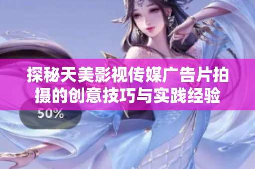 探秘天美影视传媒广告片拍摄的创意技巧与实践经验