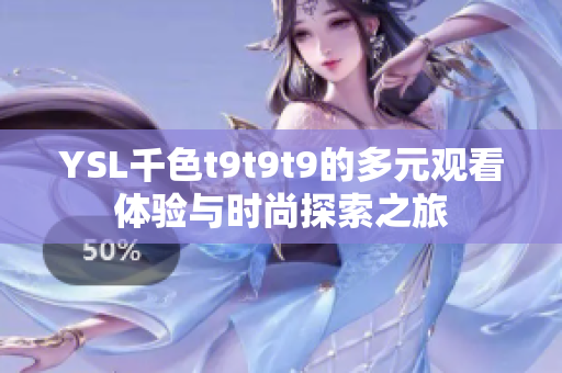 YSL千色t9t9t9的多元观看体验与时尚探索之旅