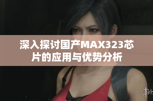 深入探讨国产MAX323芯片的应用与优势分析