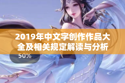 2019年中文字创作作品大全及相关规定解读与分析