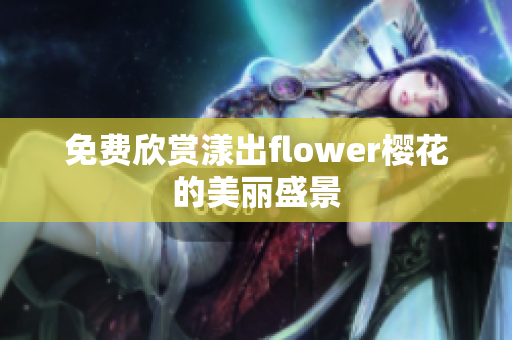免费欣赏漾出flower樱花的美丽盛景