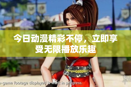 今日动漫精彩不停，立即享受无限播放乐趣