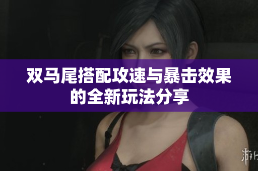 双马尾搭配攻速与暴击效果的全新玩法分享