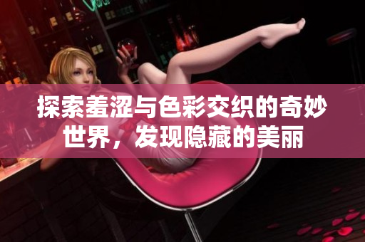 探索羞涩与色彩交织的奇妙世界，发现隐藏的美丽