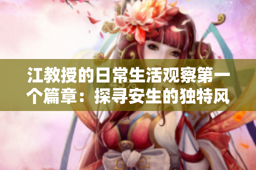 江教授的日常生活观察第一个篇章：探寻安生的独特风采