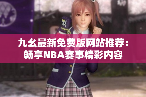 九幺最新免费版网站推荐：畅享NBA赛事精彩内容