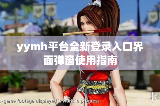 yymh平台全新登录入口界面弹窗使用指南