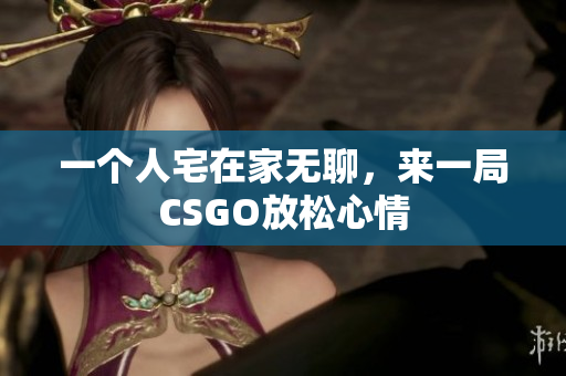 一个人宅在家无聊，来一局CSGO放松心情