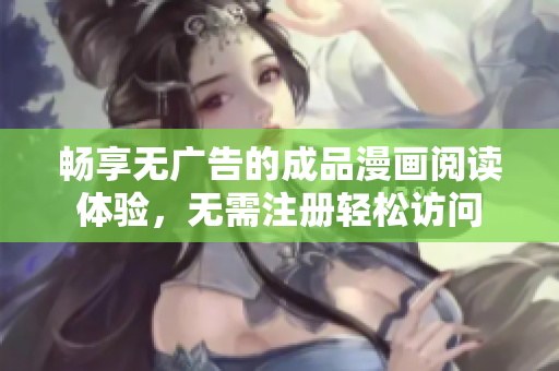 畅享无广告的成品漫画阅读体验，无需注册轻松访问