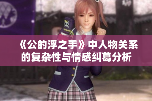 《公的浮之手》中人物关系的复杂性与情感纠葛分析