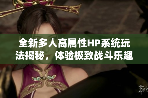 全新多人高属性HP系统玩法揭秘，体验极致战斗乐趣