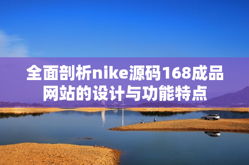 全面剖析nike源码168成品网站的设计与功能特点