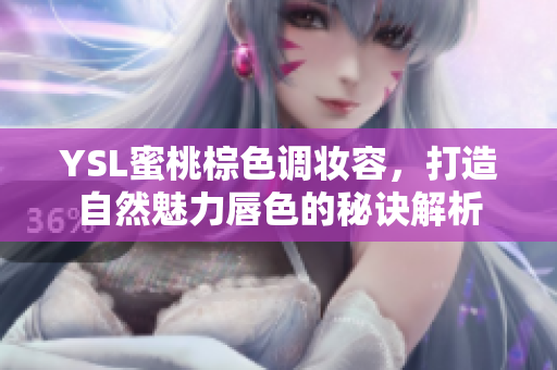 YSL蜜桃棕色调妆容，打造自然魅力唇色的秘诀解析
