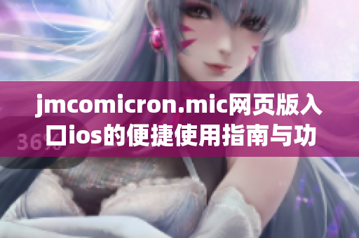 jmcomicron.mic网页版入口ios的便捷使用指南与功能介绍