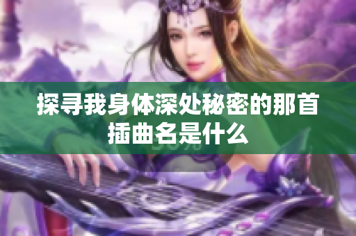 探寻我身体深处秘密的那首插曲名是什么
