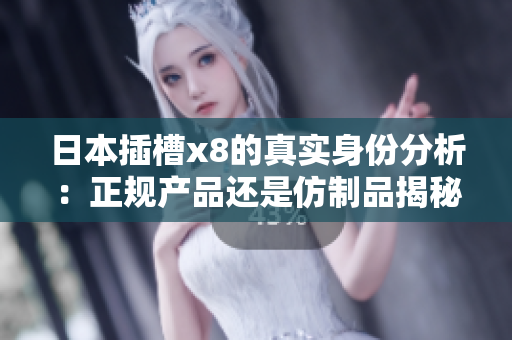 日本插槽x8的真实身份分析：正规产品还是仿制品揭秘