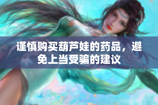 谨慎购买葫芦娃的药品，避免上当受骗的建议