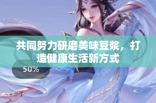 共同努力研磨美味豆浆，打造健康生活新方式