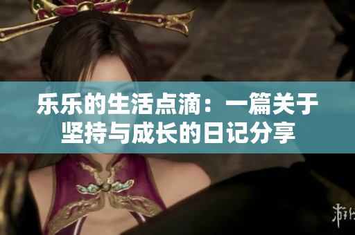 乐乐的生活点滴：一篇关于坚持与成长的日记分享